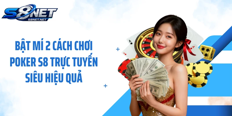 Bật mí 2 cách chơi Poker S8 trực tuyến siêu hiệu quả