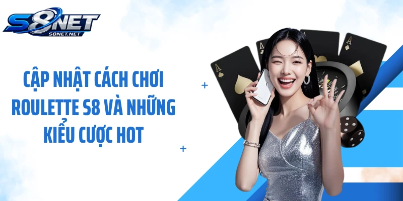 Cập nhật cách chơi Roulette S8 và những kiểu cược hot