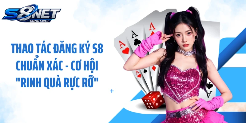 Thao Tác Đăng Ký S8 Chuẩn Xác - Cơ Hội "Rinh Quà Rực Rỡ"