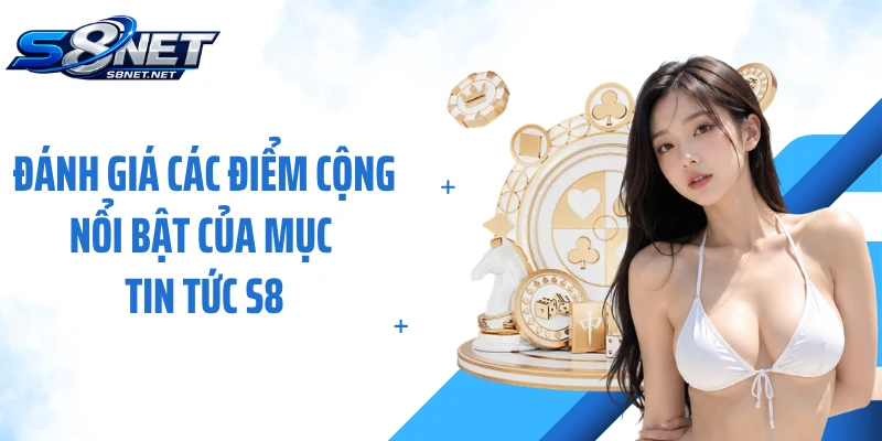 Đánh giá các điểm cộng nổi bật của mục tin tức S8