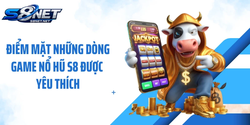 Điểm mặt những dòng game nổ hũ S8 được yêu thích