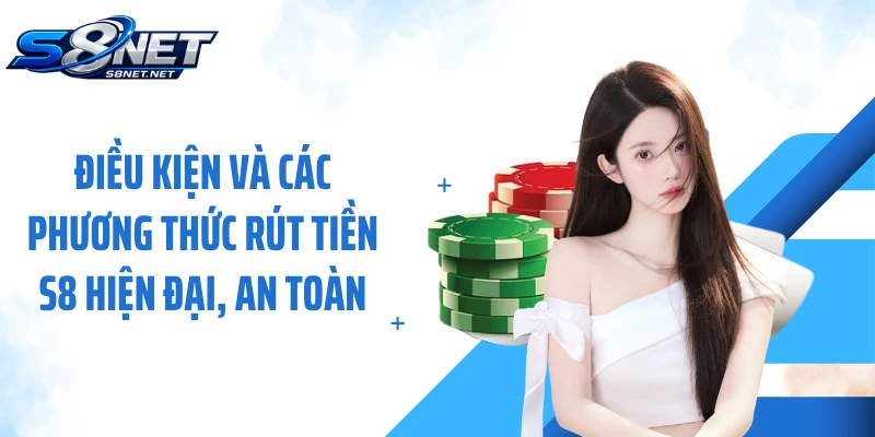 Điều kiện và các phương thức rút tiền S8 hiện đại, an toàn