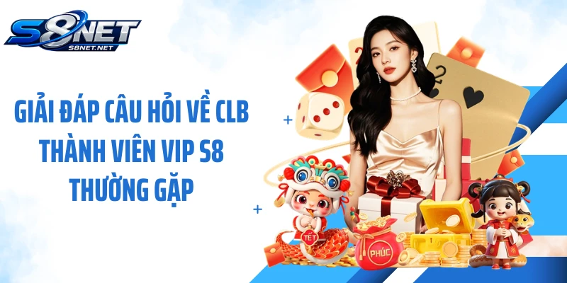 Giải đáp câu hỏi về CLB thành viên VIP S8 thường gặp