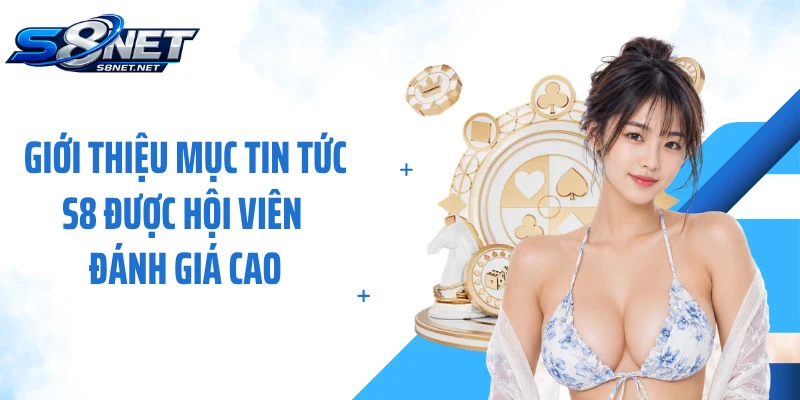 Giới thiệu mục tin tức S8 được hội viên đánh giá cao
