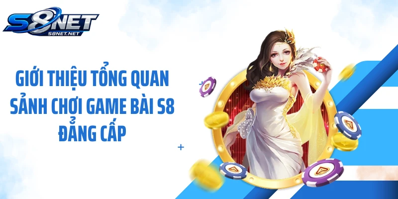 Giới thiệu tổng quan sảnh chơi game bài S8 đẳng cấp
