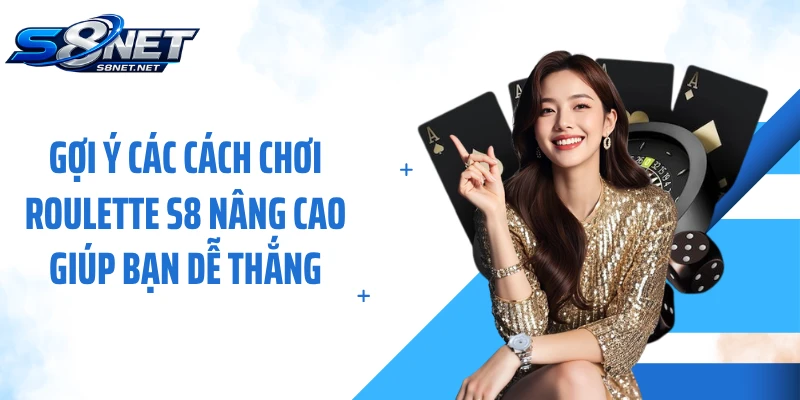 Gợi ý các cách chơi Roulette S8 nâng cao giúp bạn dễ thắng