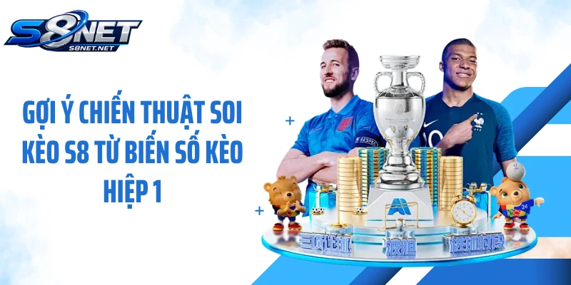 Gợi ý chiến thuật soi kèo S8 từ biến số kèo hiệp 1