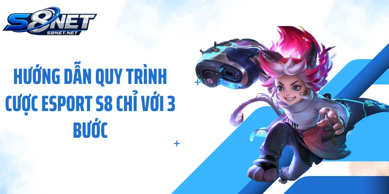 Hướng dẫn quy trình cược Esport S8 chỉ với 3 bước