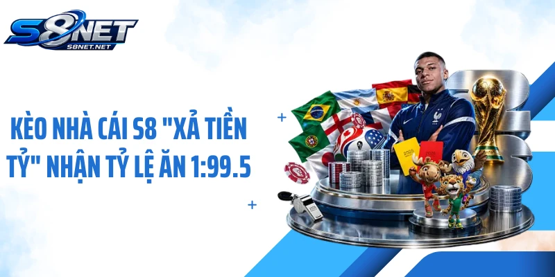 Kèo Nhà Cái S8 "Xả Tiền Tỷ" Nhận Tỷ Lệ Ăn 1:99.5