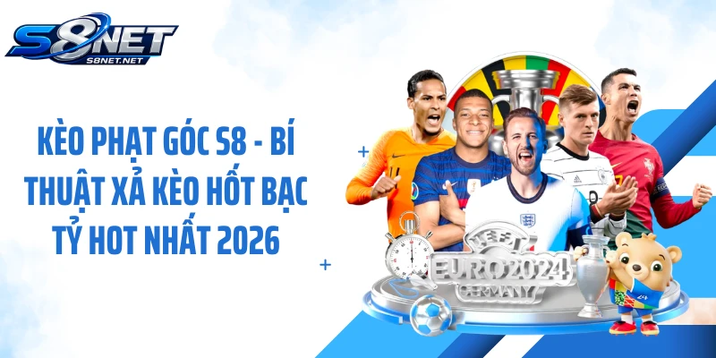 Kèo Phạt Góc S8 - Bí Thuật Xả Kèo Hốt Bạc Tỷ Hot Nhất 2026