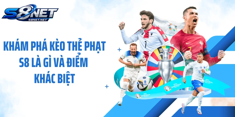 Khám phá kèo thẻ phạt S8 là gì và điểm khác biệt
