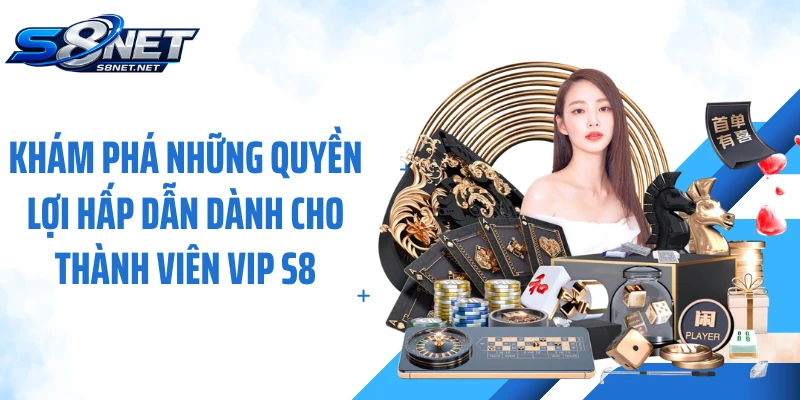 Khám phá những quyền lợi hấp dẫn dành cho thành viên VIP S8