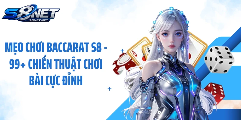 Mẹo Chơi Baccarat S8 - 99+ Chiến Thuật Chơi Bài Cực Đỉnh