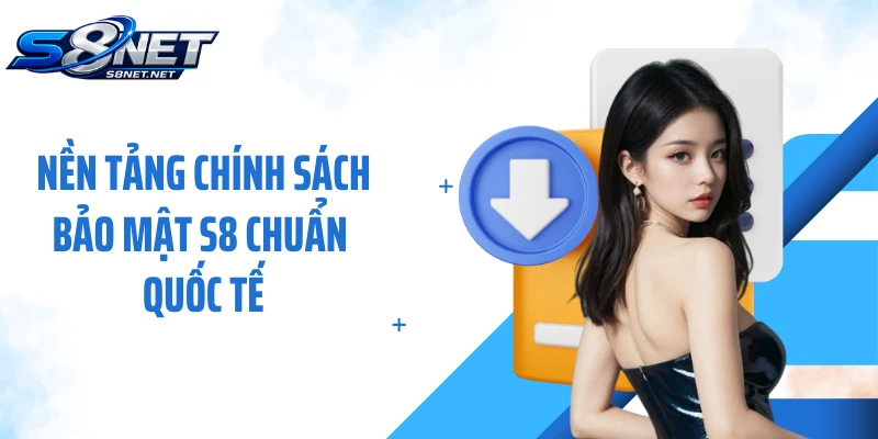 Nền tảng chính sách bảo mật S8 chuẩn quốc tế