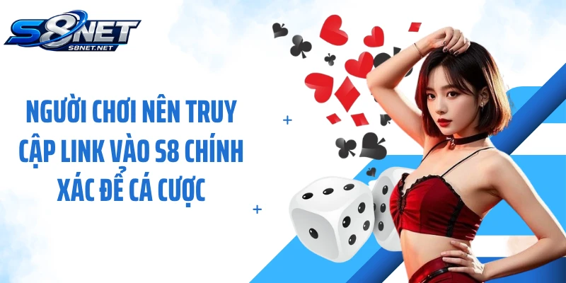 Người chơi nên truy cập link vào S8 chính xác để cá cược