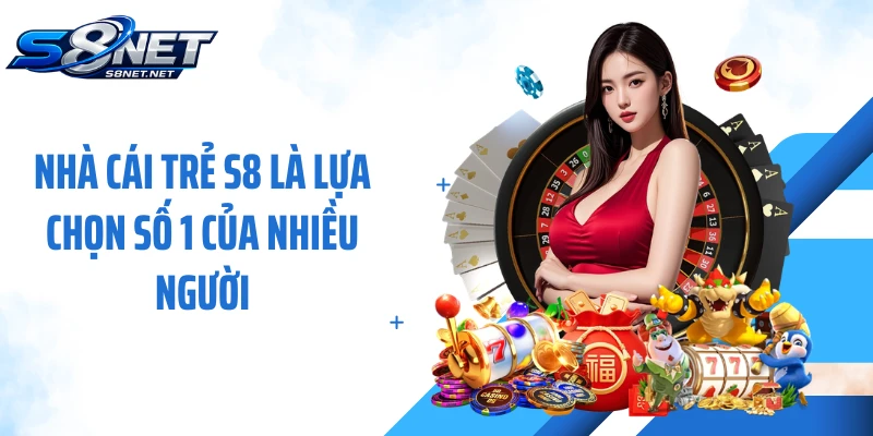 Nhà cái trẻ S8 là lựa chọn số 1 của nhiều người