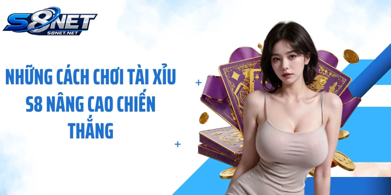 Những cách chơi tài xỉu S8 nâng cao chiến thắng
