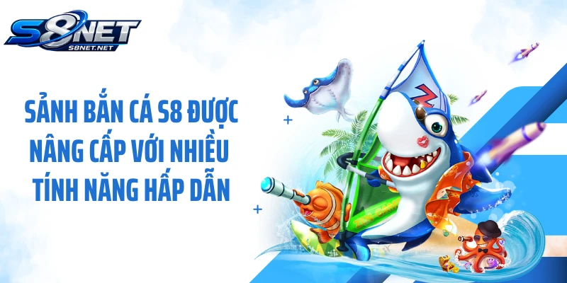 Sảnh bắn cá S8 được nâng cấp với nhiều tính năng hấp dẫn