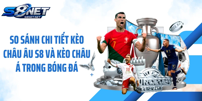 So sánh chi tiết kèo châu Âu S8 và kèo châu Á trong bóng đá