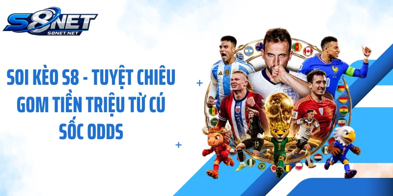 Soi Kèo S8 - Tuyệt Chiêu Gom Tiền Triệu Từ Cú Sốc Odds