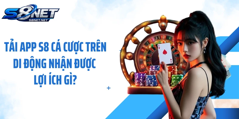 Tải app S8 cá cược trên di động nhận được lợi ích gì?