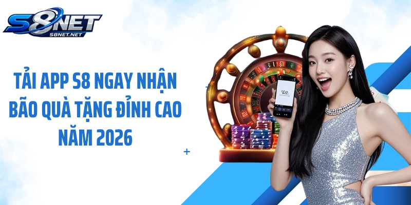 Tải App S8 Ngay Nhận Bão Quà Tặng Đỉnh Cao Năm 2026