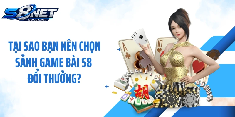 Tại sao bạn nên chọn sảnh game bài S8 đổi thưởng?