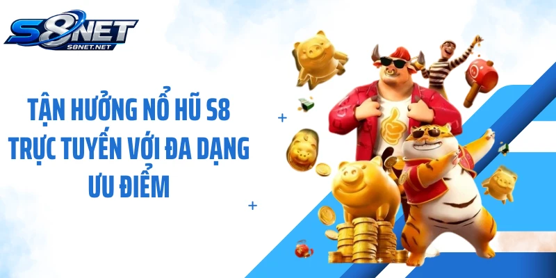 Tận hưởng nổ hũ S8 trực tuyến với đa dạng ưu điểm