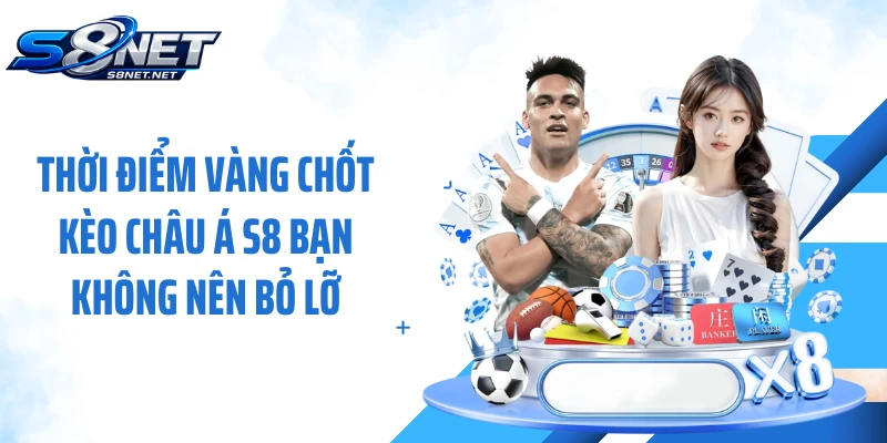Thời điểm vàng chốt kèo châu Á S8 bạn không nên bỏ lỡ
