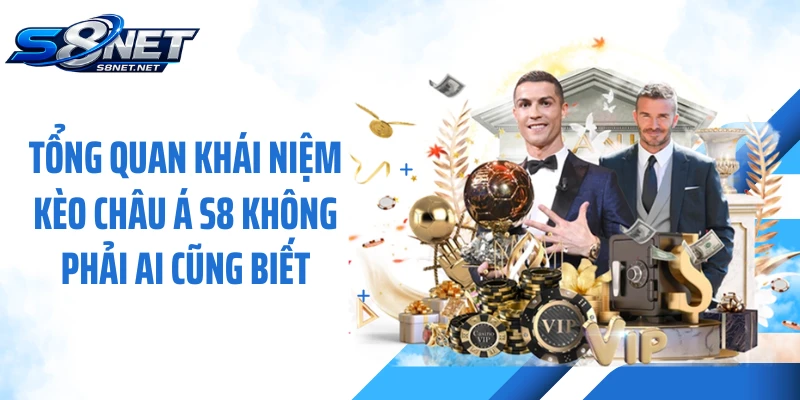 Tổng quan khái niệm kèo châu Á S8 không phải ai cũng biết