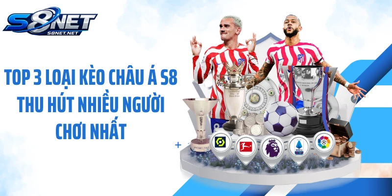 Top 3 loại kèo châu Á S8 thu hút nhiều người chơi nhất