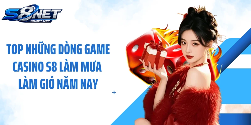 Top những dòng game casino S8 làm mưa làm gió năm nay